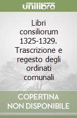 Libri consiliorum 1325-1329. Trascrizione e regesto degli ordinati comunali libro