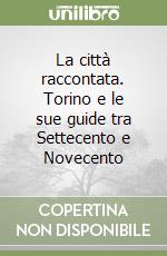 La città raccontata. Torino e le sue guide tra Settecento e Novecento libro