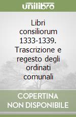 Libri consiliorum 1333-1339. Trascrizione e regesto degli ordinati comunali libro