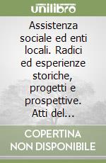 Assistenza sociale ed enti locali. Radici ed esperienze storiche, progetti e prospettive. Atti del Convegno (Torino, 13-14 marzo 1997) libro
