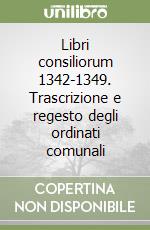 Libri consiliorum 1342-1349. Trascrizione e regesto degli ordinati comunali