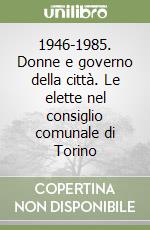 1946-1985. Donne e governo della città. Le elette nel consiglio comunale di Torino libro