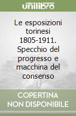 Le esposizioni torinesi 1805-1911. Specchio del progresso e macchina del consenso