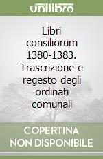 Libri consiliorum 1380-1383. Trascrizione e regesto degli ordinati comunali libro