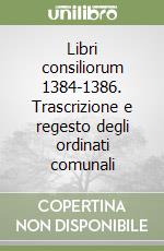 Libri consiliorum 1384-1386. Trascrizione e regesto degli ordinati comunali