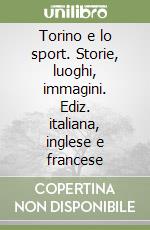 Torino e lo sport. Storie, luoghi, immagini. Ediz. italiana, inglese e francese libro