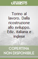 Torino al lavoro. Dalla ricostruzione allo sviluppo. Ediz. italiana e inglese libro