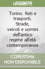 Torino. Reti e trasporti. Strade, veicoli e uomini dell'antico regime all'età contemporanea