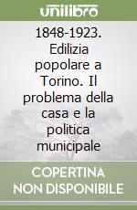 1848-1923. Edilizia popolare a Torino. Il problema della casa e la politica municipale