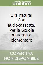 E la natura! Con audiocassetta. Per la Scuola materna e elementare libro