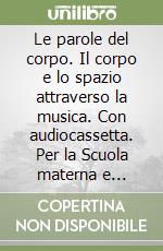 Le parole del corpo. Il corpo e lo spazio attraverso la musica. Con audiocassetta. Per la Scuola materna e elementare libro