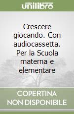 Crescere giocando. Con audiocassetta. Per la Scuola materna e elementare libro