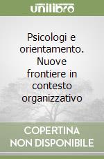 Psicologi e orientamento. Nuove frontiere in contesto organizzativo libro