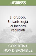 Il gruppo. Un'antologia di incontri registrati libro