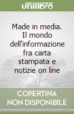 Made in media. Il mondo dell'informazione fra carta stampata e notizie on line libro