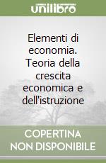 Elementi di economia. Teoria della crescita economica e dell'istruzione libro