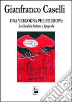 Una vergogna per l'Europa. La giustizia italiana e spagnola libro