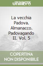 La vecchia Padova. Almanacco. Padovagando II. Vol. 5 libro