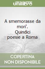 A smemorasse da mori'. Quindici poesie a Roma libro