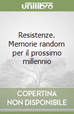 Resistenze. Memorie random per il prossimo millennio (2)