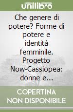 Che genere di potere? Forme di potere e identità femminile. Progetto Now-Cassiopea: donne e empowerment libro