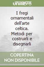 I fregi ornamentali dell'arte celtica. Metodi per costruirli e disegnarli (1) (1) libro