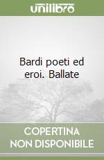 Bardi poeti ed eroi. Ballate libro