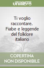 Ti voglio raccontare. Fiabe e leggende del folklore italiano libro