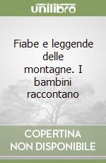 Fiabe e leggende delle montagne. I bambini raccontano libro