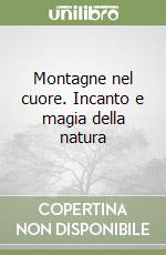 Montagne nel cuore. Incanto e magia della natura libro