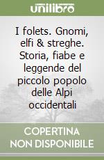 I folets. Gnomi, elfi & streghe. Storia, fiabe e leggende del piccolo popolo delle Alpi occidentali libro