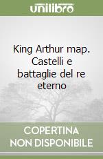 King Arthur map. Castelli e battaglie del re eterno libro