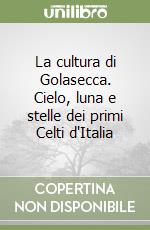 La cultura di Golasecca. Cielo, luna e stelle dei primi Celti d'Italia libro