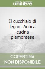 Il cucchiaio di legno. Antica cucina piemontese libro