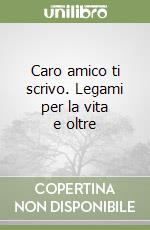 Caro amico ti scrivo. Legami per la vita e oltre libro