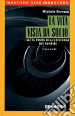 La vita vista da sotto. Sette prove dell'esistenza dei vampiri libro