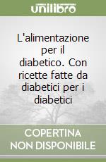 L'alimentazione per il diabetico. Con ricette fatte da diabetici per i diabetici