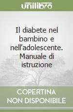 Il diabete nel bambino e nell'adolescente. Manuale di istruzione