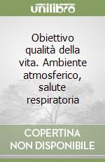 Obiettivo qualità della vita. Ambiente atmosferico, salute respiratoria libro