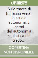 Sulle tracce di Barbiana verso la scuola autonoma. I germi dell'autonomia scolastica nel credo pedagogico di Lorenzo Milani libro