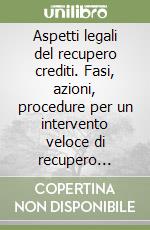 Aspetti legali del recupero crediti. Fasi, azioni, procedure per un intervento veloce di recupero crediti