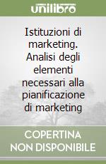 Istituzioni di marketing. Analisi degli elementi necessari alla pianificazione di marketing libro