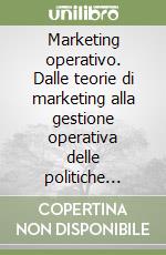 Marketing operativo. Dalle teorie di marketing alla gestione operativa delle politiche aziendali libro