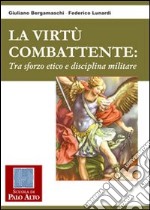 La virtù combattente. Tra sforzo etico e disciplina militare libro