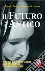 Il futuro è antico. Il ruolo del teatro antico nell'educazione e nella formazione libro