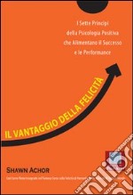 Il vantaggio della felicità. I sette principi della psicologia positiva che alimentano il successo e le performance libro