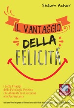 Il vantaggio della felicità. I sette principi della psicologia positiva che alimentano il successo e le performance libro