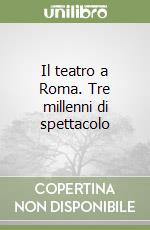 Il teatro a Roma. Tre millenni di spettacolo libro