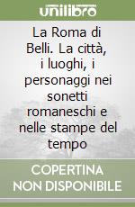 La Roma di Belli. La città, i luoghi, i personaggi nei sonetti romaneschi e nelle stampe del tempo libro