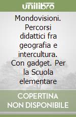 Mondovisioni. Percorsi didattici fra geografia e intercultura. Con gadget. Per la Scuola elementare libro